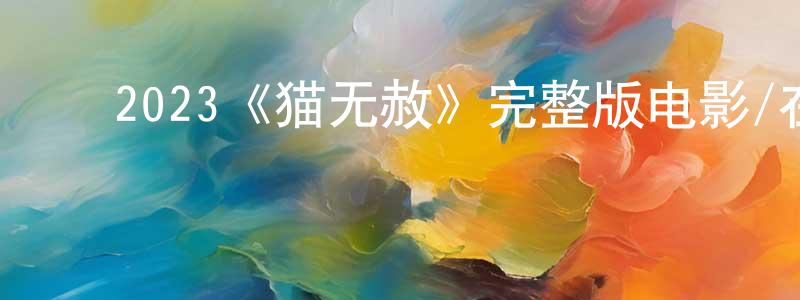 ﻿陈德高的动漫综艺大全,﻿2023《猫无赦》完整版电影/在线观看/百度云-美剧天堂